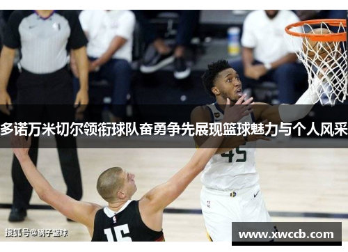 多诺万米切尔领衔球队奋勇争先展现篮球魅力与个人风采