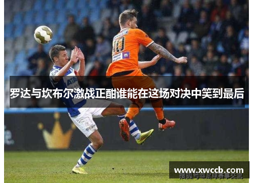 罗达与坎布尔激战正酣谁能在这场对决中笑到最后