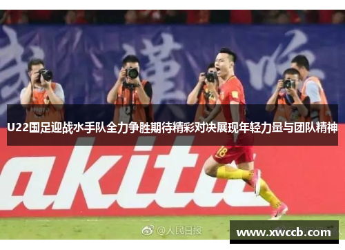 U22国足迎战水手队全力争胜期待精彩对决展现年轻力量与团队精神