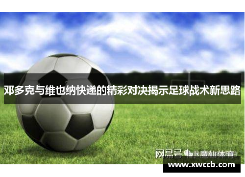 邓多克与维也纳快递的精彩对决揭示足球战术新思路