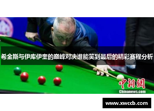 希金斯与伊库伊奎的巅峰对决谁能笑到最后的精彩赛程分析