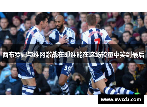 西布罗姆与维冈激战在即谁能在这场较量中笑到最后