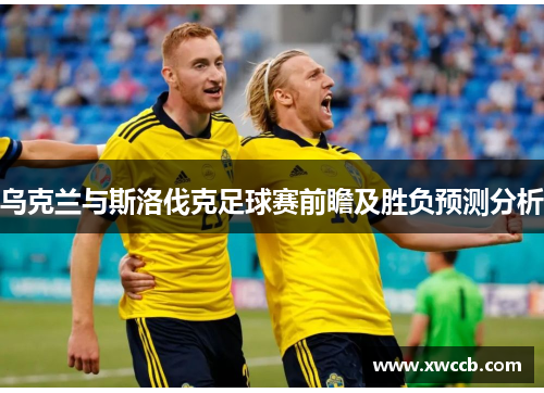 乌克兰与斯洛伐克足球赛前瞻及胜负预测分析