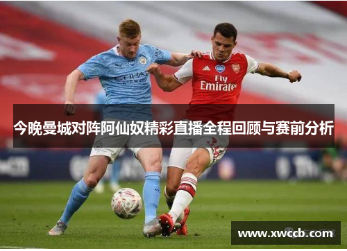 今晚曼城对阵阿仙奴精彩直播全程回顾与赛前分析