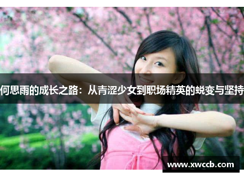 何思雨的成长之路：从青涩少女到职场精英的蜕变与坚持