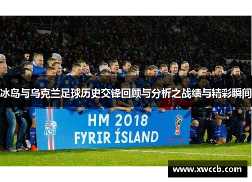 冰岛与乌克兰足球历史交锋回顾与分析之战绩与精彩瞬间